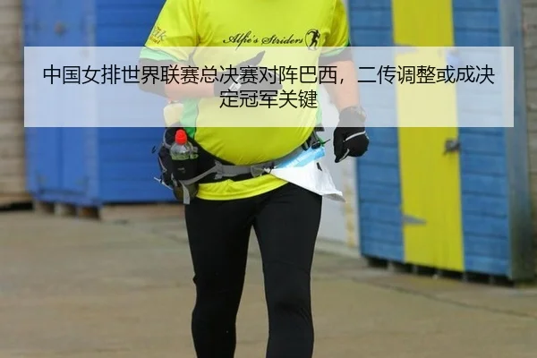 中国女排世界联赛总决赛对阵巴西，二传调整或成决定冠军关键
