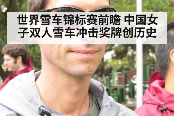 世界雪车锦标赛前瞻 中国女子双人雪车冲击奖牌创历史