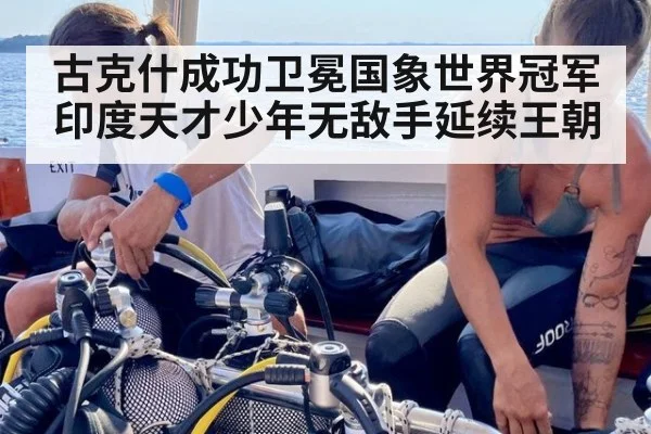 古克什成功卫冕国象世界冠军 印度天才少年无敌手延续王朝