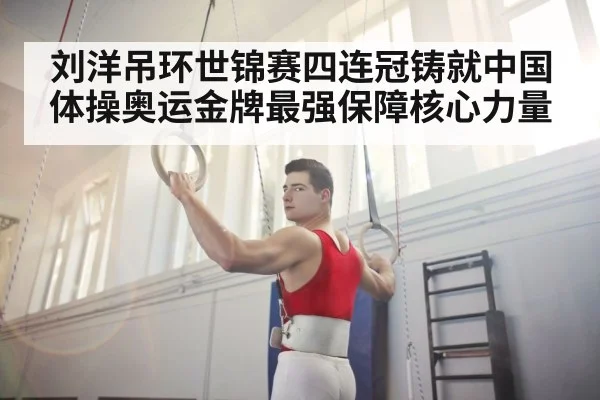 刘洋吊环世锦赛四连冠铸就中国体操奥运金牌最强保障核心力量