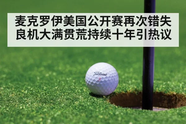 麦克罗伊美国公开赛再次错失良机大满贯荒持续十年引热议