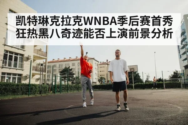 凯特琳克拉克WNBA季后赛首秀 狂热黑八奇迹能否上演前景分析